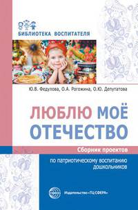 Люблю мое отечество. Сборник проектов по патриотическому воспитанию дошкольников