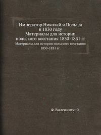 Император Николай и Польша в 1830 году. Материалы для истории польского восстания 1830-1831 гг.