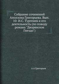Собрание сочинений Аполлона Григорьева. Вып. 10: И.С. Тургенев и его деятельность (по поводу романа "Дворянское Гнездо")
