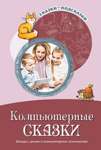 Компьютерные сказки. Беседы с детьми о компьютерных технологиях