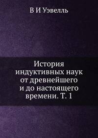 История индуктивных наук от древнейшего и до настоящего времени. T. 1