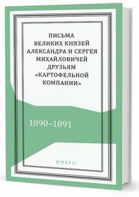 Письма великих князей Александра и Сергея Михайловичей друзьям "Картофельной компании". 1890–1891