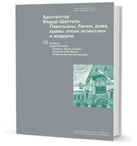 Архитектор Федор Шехтель. Павильоны, банки, дома, храмы эпохи эклектики и модерна