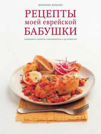 Рецепты моей еврейской бабушки. Традиции, секреты, ингредиенты. 150 рецептов