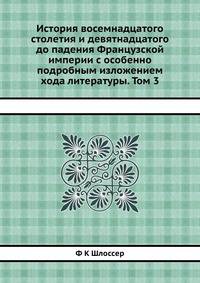 История восемнадцатого столетия и девятнадцатого до падения Французской империи с особенно подробным изложением хода литературы. Том 3