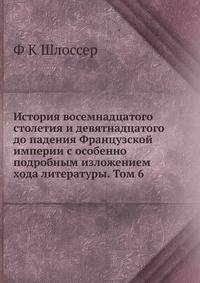 История восемнадцатого столетия и девятнадцатого до падения Французской империи с особенно подробным изложением хода литературы. Том 6