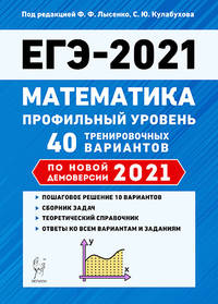 Математика. Подготовка к ЕГЭ 2021. Профильный уровень. 40 тренировочных вариантов по демоверсии 2021 года