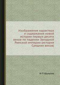Изображение характера и содержания новой истории первых десяти веков по падении Западной Римской империи (история Средних веков)