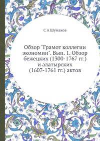 Обзор "Грамот коллегии экономии". Выпуск 1. Обзор бежецких (1300-1767 гг.) и алатырских (1607-1761 гг.) актов