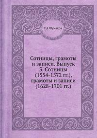 Сотницы, грамоты и записи. Выпуск 3. Сотницы (1554-1572 гг.), грамоты и записи (1628-1701 гг.)