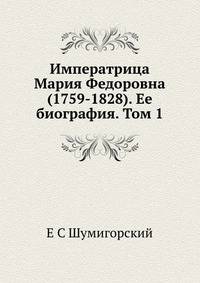 Императрица Мария Федоровна (1759-1828). Ее биография. Том 1