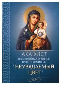 Акафист Пресвятой Богородице в честь иконы Ее «Неувядаемый Цвет»