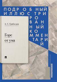 Горе от ума: комедия в четырех действиях в стихах. Подробный иллюстрированный комментарий