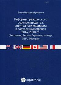Реформы гражданского судопроизводства, арбитража и медиации в зарубежных странах 2014-2018 гг. (Австралия, Англия, Германия, Канада, США, Франция)