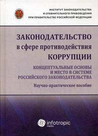 Законодательство в сфере противодействия коррупции. Концептуальные основы и место в системе российского законодательства. Научно-практическое пособие
