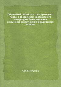 Об учебной обработке греко-римского права, с обозрением новейшей его литературы. Опыт введения в изучение византийской юридической истории.