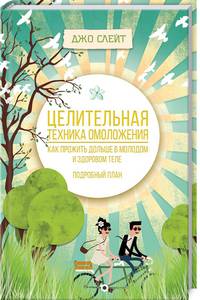 Целительная техника омоложения. Как прожить дольше в молодом и здоровом теле. Подробный план