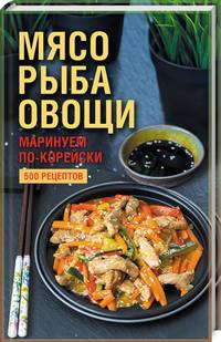 Мясо, рыба, овощи: маринуем по-корейски. 500 рецептов