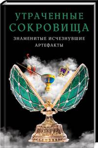 Утраченные сокровища. Знаменитые исчезнувшие артефакты