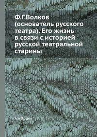 Ф.Г.Волков (основатель русского театра). Его жизнь в связи с историей русской театральной старины