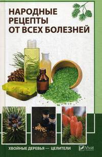 Народные рецепты от всех болезней. Хвойные деревья - целители