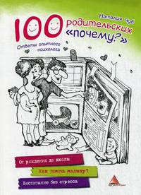 100 родительских "почему?". Ответы опытного психолога. От рождения до школы. Как помочь малышу? Воспитание без стресса