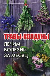 Травы-колдуны. Лечим болезни за месяц