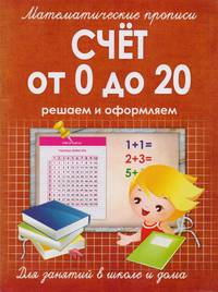 Математические прописи. Счет от 0 до 20. Решаем и оформляем. Для занятий в школе и дома