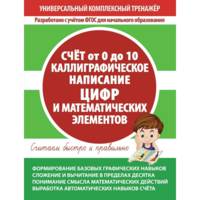 Универсальный комплексный тренажёр. Счет от 0 до 10. Каллиграфическое написание цифр и математических элементов. Тетрадь-тренажёр