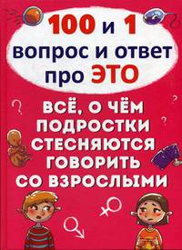 100 и 1 вопрос и ответ "про это". Все о чем подростки стесняются говорить со взрослыми