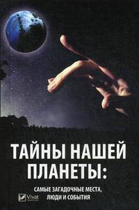 Тайны нашей планеты: самые загадочные места, люди и события