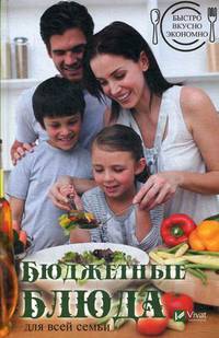 Быстро, вкусно, экономно. Бюджетные блюда для всей семьи