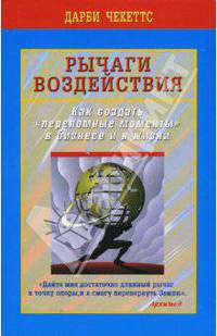 Рычаги воздействия. Как создать 'переломные моменты' в бизнесе и в жизни /Пер. с анг.