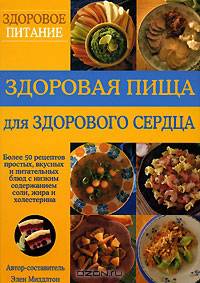 Здоровая пища для здорового сердца: Более 50 рецептов простых, вкусных и питательных блюд с низким содержанием соли, жира и холестерина / Пер. с англ..