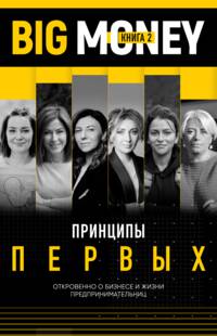 Big Money: Принципы первых. Откровенно о бизнесе и жизни успешных предпринимательниц