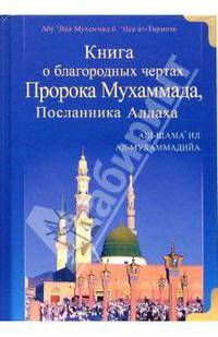 Книга о благородных чертах Пророка Мухаммада, Посланника Аллаха. Аш-шама'ил ал-Мухаммадийа / Пер. с араб.