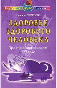 Здоровье здорового человека: Практическая экология XXI века (Серия:'Исцелит тебя Надежда')