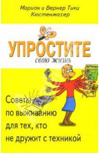 Упростите свою жизнь. Советы по выживанию для тех, кто не дружит с техникой / Пер. с нем. С. Коврова