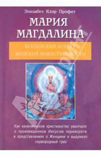 Мария Магдалина: Вселенский аспект Женской Божественности. Утерянные учения Иисуса о Женщине
