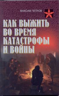 Как выжить во время катастрофы. Практическое пособие