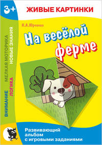 Живые картинки. На весёлой ферме. Развивающий альбом с игровыми заданиями