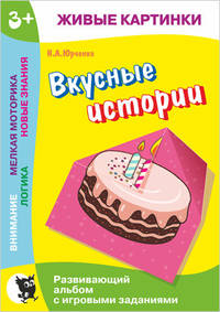 Живые картинки. Вкусные истории. Развивающий альбом с игровыми заданиями