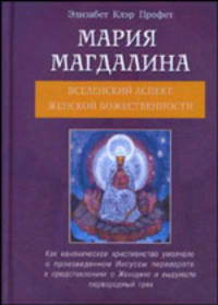 Мария Магдалина. Вселенский аспект Женской Божественности: Утеряные учения Иисуса о Женщине / Пер. с англ.