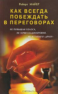 Как всегда побеждать в переговорах, не повышая голоса, не теряя хладнокровия, не вступая в 'драку' / Пер. с англ.
