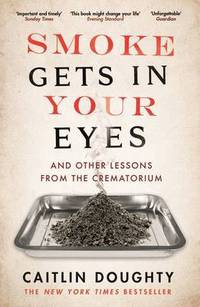 Smoke Gets in Your Eyes: And Other Lessons from the Crematorium