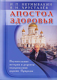 Неумывакин.Апостол здоровья.Поучительные истории и рецепты оздоровления дарами Природы