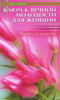 Ключ к вечной молодости для женщин. Учитесь не стареть!