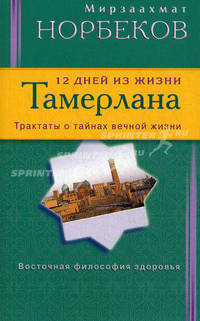12 дней из жизни Тамерлана. Трактаты о тайнах вечной жизни. Восточная философия здоровья