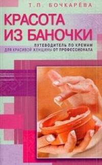 Тамара Бочкарева: Красота из баночки. Путеводитель по кремам для красивой женщины от профессионала