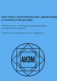 Мистико-эзотерические движения в теории и практике. "Тайное и явное" многообразие репрезентаций эзотеризма и мистицизма